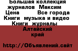 Большая коллекция журналов “Максим“ › Цена ­ 100 - Все города Книги, музыка и видео » Книги, журналы   . Алтайский край